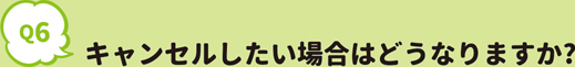 キャンセルしたい場合はどうなりますか?