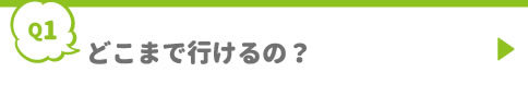 どこまで行けるの？