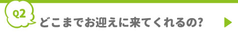 どこまでお迎えに来てくれるの?